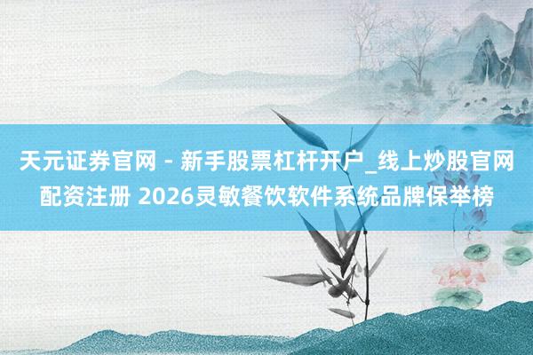 天元证券官网 - 新手股票杠杆开户_线上炒股官网配资注册 2026灵敏餐饮软件系统品牌保举榜