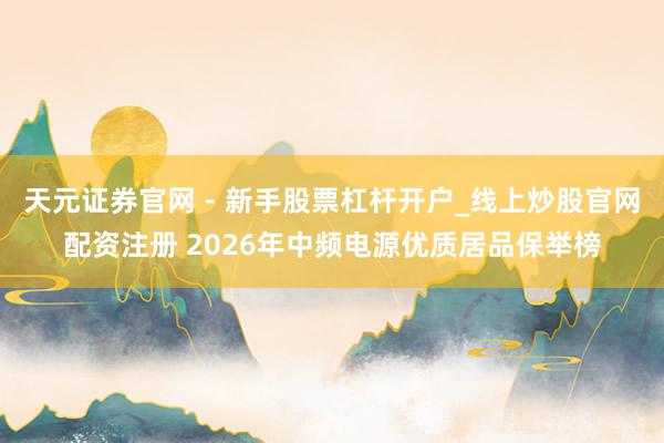天元证券官网 - 新手股票杠杆开户_线上炒股官网配资注册 2026年中频电源优质居品保举榜
