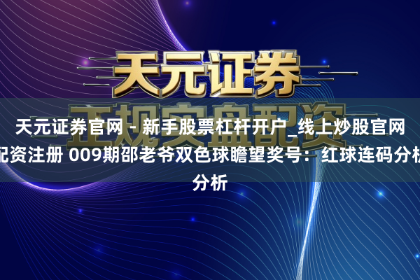 天元证券官网 - 新手股票杠杆开户_线上炒股官网配资注册 009期邵老爷双色球瞻望奖号：红球连码分析