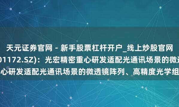 天元证券官网 - 新手股票杠杆开户_线上炒股官网配资注册 君逸数码(301172.SZ)：光宏精密重心研发适配光通讯场景的微透镜阵列、高精度光学组件等