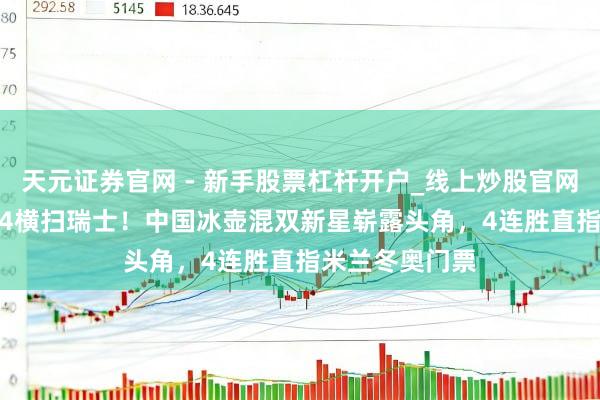 天元证券官网 - 新手股票杠杆开户_线上炒股官网配资注册 10-4横扫瑞士！中国冰壶混双新星崭露头角，4连胜直指米兰冬奥门票