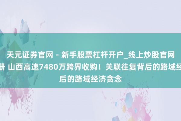 天元证券官网 - 新手股票杠杆开户_线上炒股官网配资注册 山西高速7480万跨界收购！关联往复背后的路域经济贪念