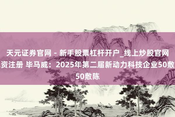 天元证券官网 - 新手股票杠杆开户_线上炒股官网配资注册 毕马威：2025年第二届新动力科技企业50敷陈