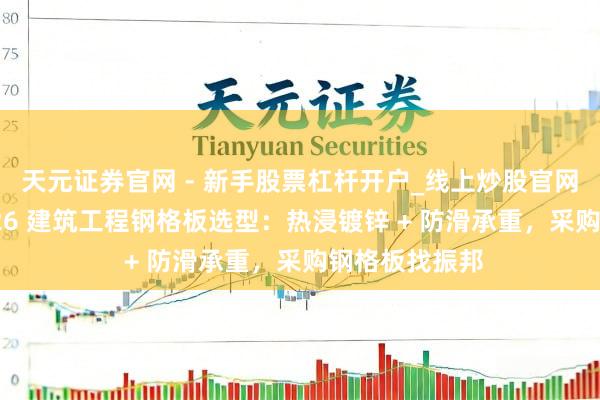 天元证券官网 - 新手股票杠杆开户_线上炒股官网配资注册 2026 建筑工程钢格板选型：热浸镀锌 + 防滑承重，采购钢格板找振邦