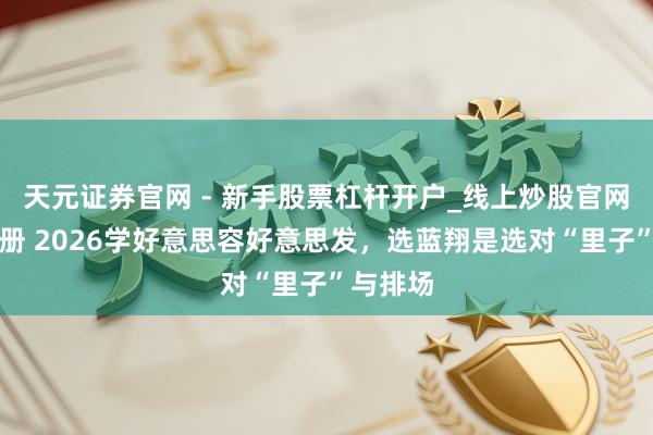 天元证券官网 - 新手股票杠杆开户_线上炒股官网配资注册 2026学好意思容好意思发，选蓝翔是选对“里子”与排场
