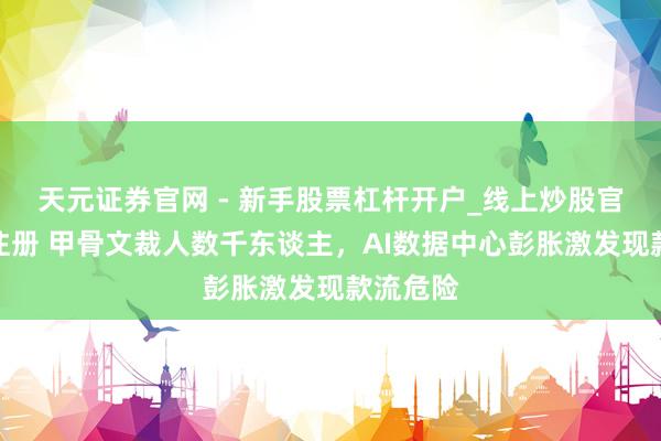 天元证券官网 - 新手股票杠杆开户_线上炒股官网配资注册 甲骨文裁人数千东谈主，AI数据中心彭胀激发现款流危险