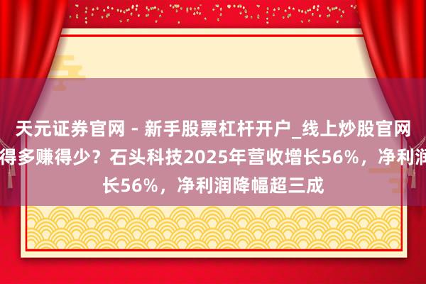 天元证券官网 - 新手股票杠杆开户_线上炒股官网配资注册 卖得多赚得少？石头科技2025年营收增长56%，净利润降幅超三成
