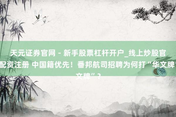 天元证券官网 - 新手股票杠杆开户_线上炒股官网配资注册 中国籍优先！番邦航司招聘为何打“华文牌”？