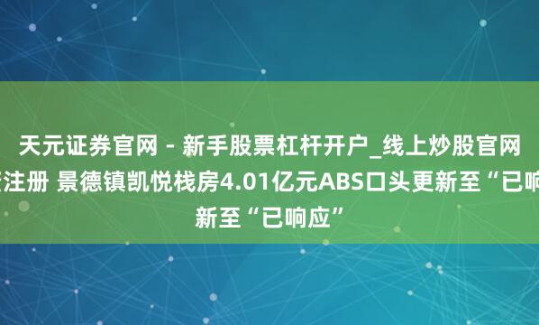 天元证券官网 - 新手股票杠杆开户_线上炒股官网配资注册 景德镇凯悦栈房4.01亿元ABS口头更新至“已响应”