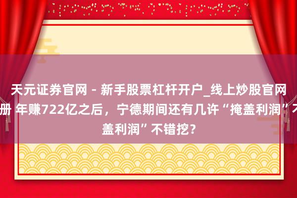 天元证券官网 - 新手股票杠杆开户_线上炒股官网配资注册 年赚722亿之后，宁德期间还有几许“掩盖利润”不错挖？