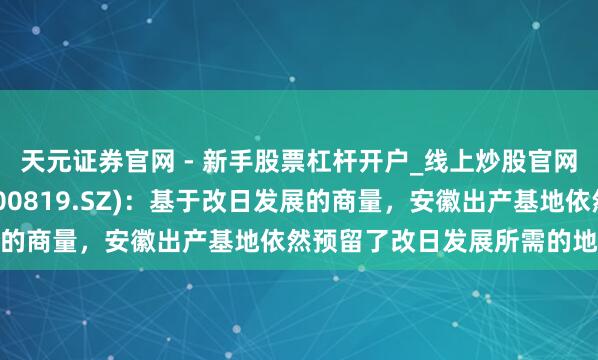 天元证券官网 - 新手股票杠杆开户_线上炒股官网配资注册 聚杰微纤(300819.SZ)：基于改日发展的商量，安徽出产基地依然预留了改日发展所需的地盘储备
