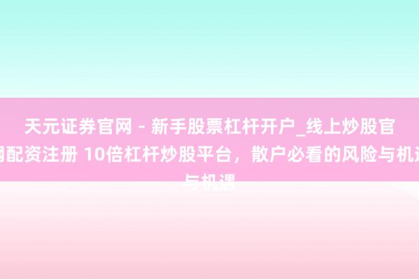 天元证券官网 - 新手股票杠杆开户_线上炒股官网配资注册 10倍杠杆炒股平台，散户必看的风险与机遇